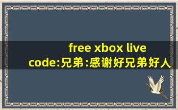 free xbox live code:兄弟:感谢好兄弟好人啊,catbox影视盒子电视版